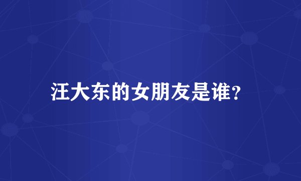 汪大东的女朋友是谁？