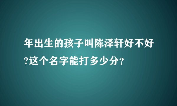 年出生的孩子叫陈泽轩好不好?这个名字能打多少分？