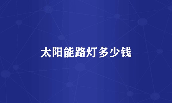 太阳能路灯多少钱