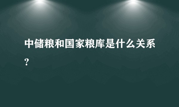 中储粮和国家粮库是什么关系？