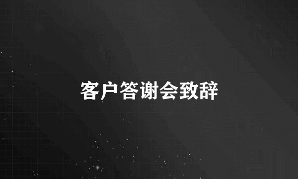 客户答谢会致辞