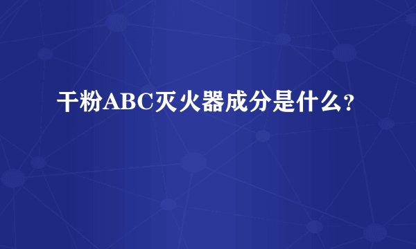 干粉ABC灭火器成分是什么？