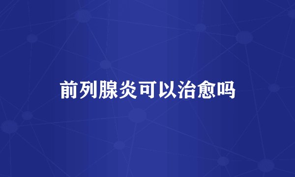 前列腺炎可以治愈吗