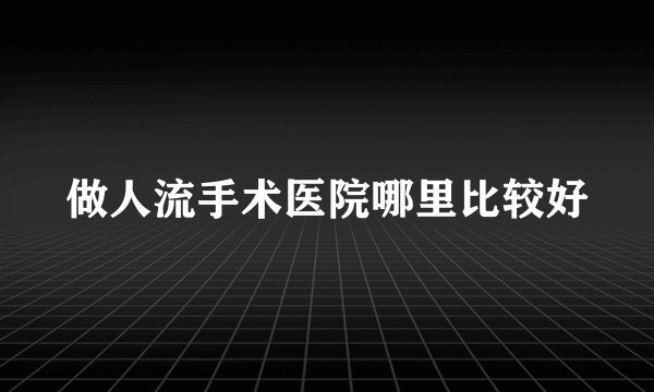 做人流手术医院哪里比较好