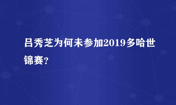 吕秀芝为何未参加2019多哈世锦赛？