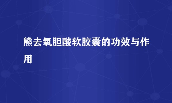 熊去氧胆酸软胶囊的功效与作用