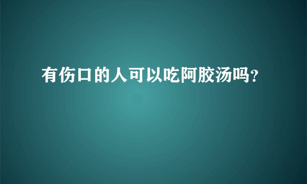 有伤口的人可以吃阿胶汤吗？