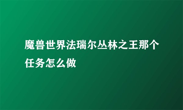魔兽世界法瑞尔丛林之王那个任务怎么做