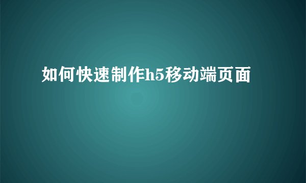 如何快速制作h5移动端页面
