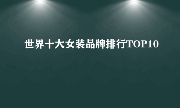 世界十大女装品牌排行TOP10