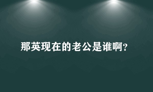 那英现在的老公是谁啊？