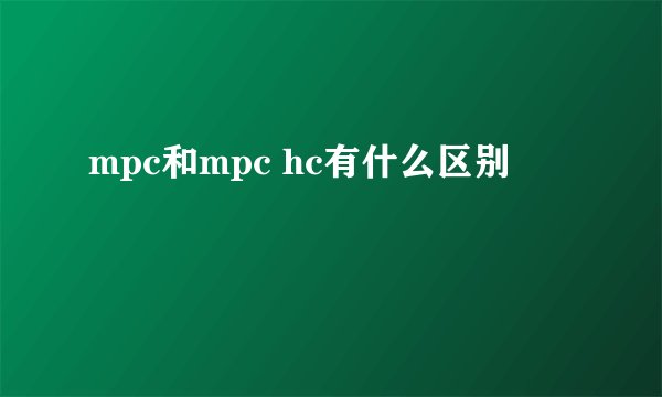 mpc和mpc hc有什么区别