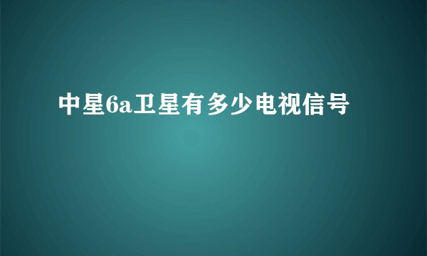 中星6a卫星有多少电视信号
