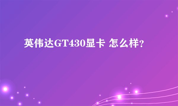 英伟达GT430显卡 怎么样？