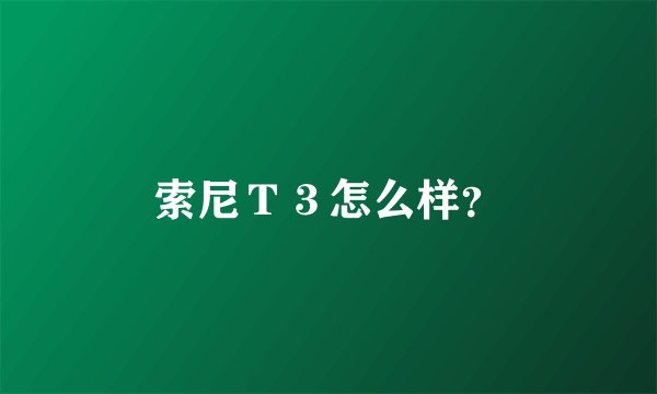 索尼Ｔ３怎么样？