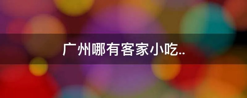 广州哪有客家小吃..