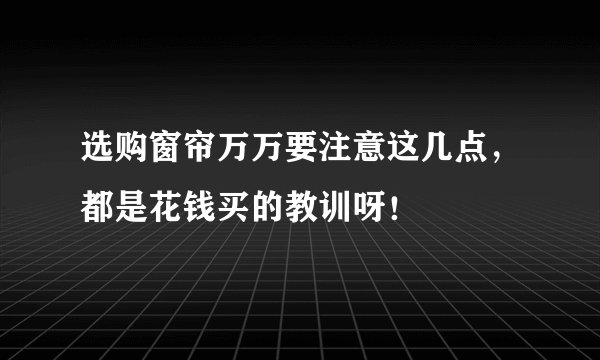 选购窗帘万万要注意这几点，都是花钱买的教训呀！