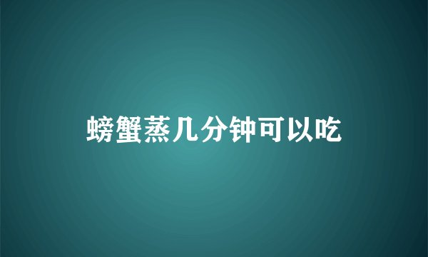 螃蟹蒸几分钟可以吃