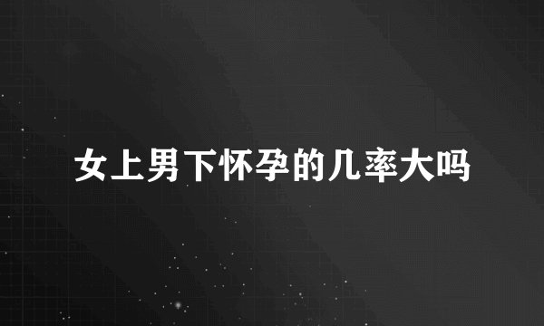 女上男下怀孕的几率大吗