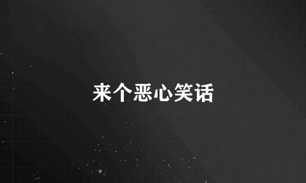 来个恶心笑话