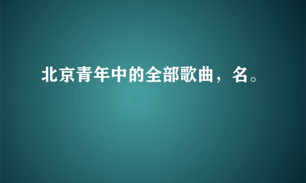 北京青年中的全部歌曲，名。