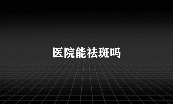 医院能祛斑吗