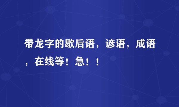 带龙字的歇后语，谚语，成语，在线等！急！！