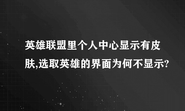 英雄联盟里个人中心显示有皮肤,选取英雄的界面为何不显示?