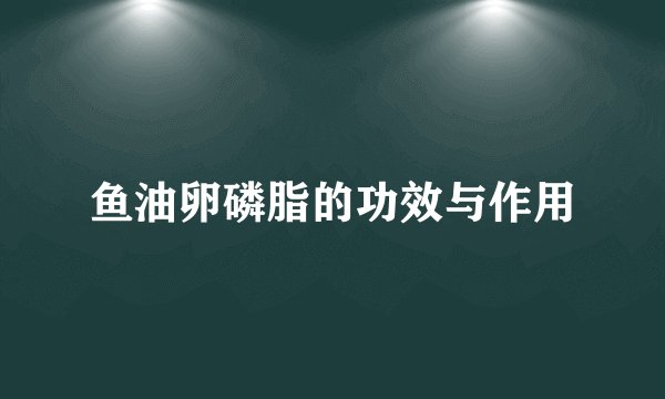 鱼油卵磷脂的功效与作用
