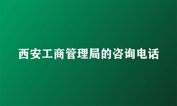 西安工商管理局的咨询电话