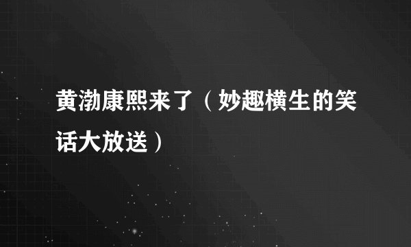 黄渤康熙来了（妙趣横生的笑话大放送）