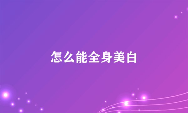 怎么能全身美白