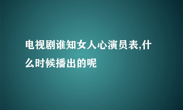 电视剧谁知女人心演员表,什么时候播出的呢