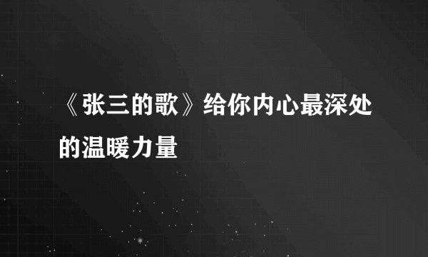 《张三的歌》给你内心最深处的温暖力量