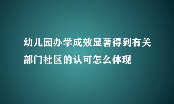 幼儿园办学成效显著得到有关部门社区的认可怎么体现