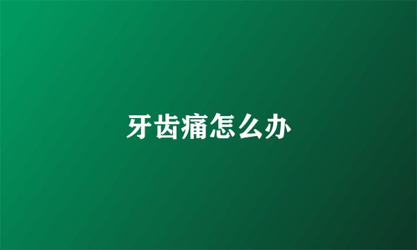 牙齿痛怎么办