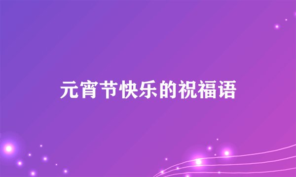 元宵节快乐的祝福语