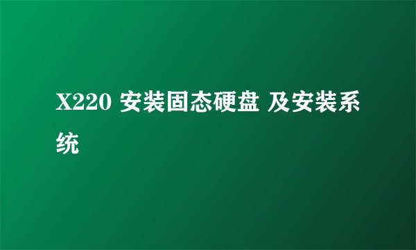 X220 安装固态硬盘 及安装系统