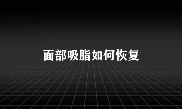 面部吸脂如何恢复
