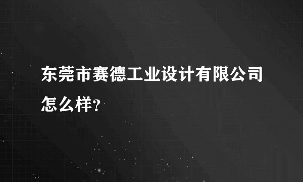 东莞市赛德工业设计有限公司怎么样？