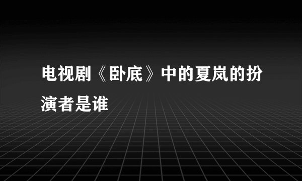 电视剧《卧底》中的夏岚的扮演者是谁