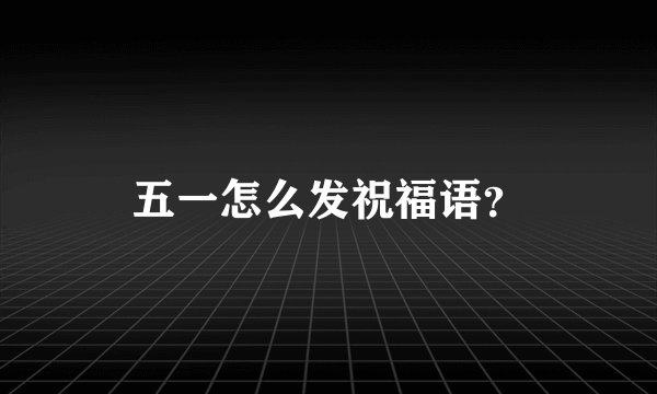 五一怎么发祝福语？
