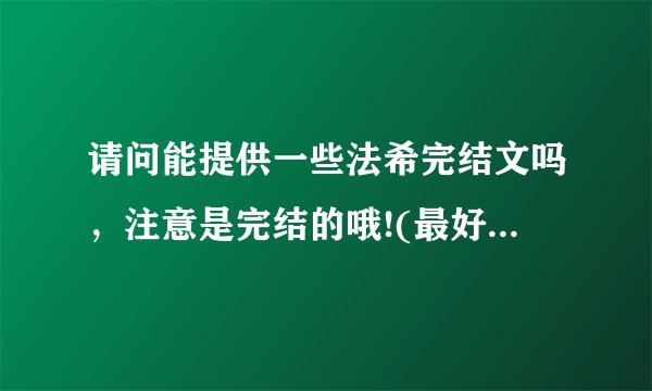 请问能提供一些法希完结文吗，注意是完结的哦!(最好是喜文）