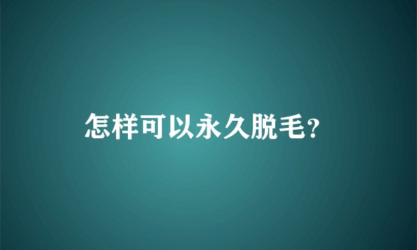 怎样可以永久脱毛？