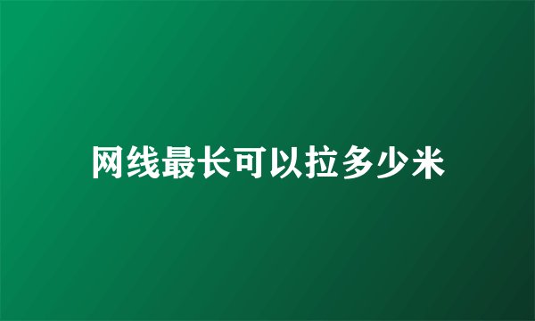 网线最长可以拉多少米