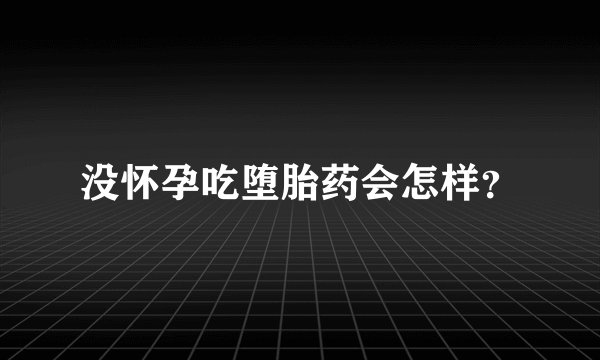 没怀孕吃堕胎药会怎样?