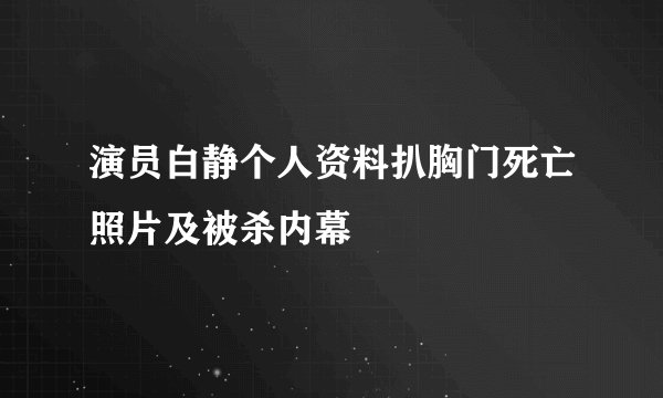 演员白静个人资料扒胸门死亡照片及被杀内幕