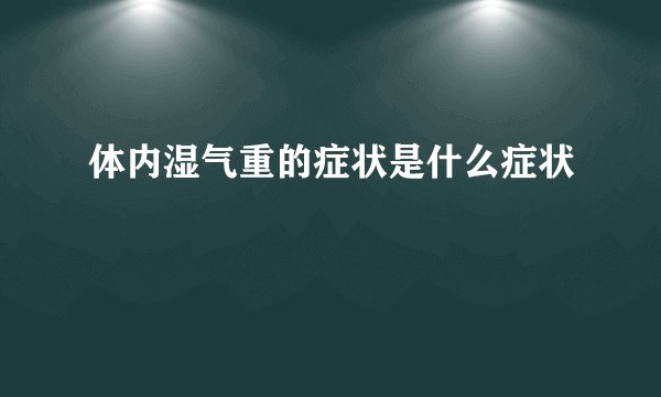 体内湿气重的症状是什么症状
