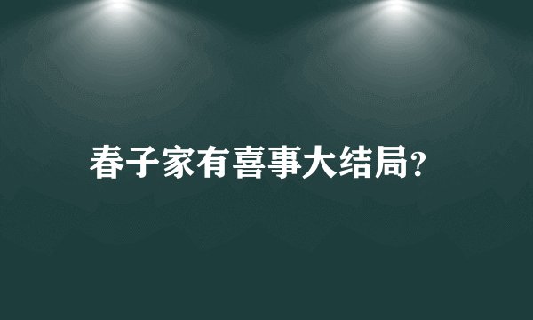春子家有喜事大结局？