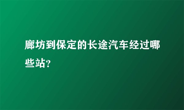 廊坊到保定的长途汽车经过哪些站？